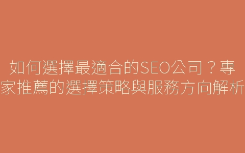 如何選擇最適合的SEO公司？專家推薦的選擇策略與服務方向解析